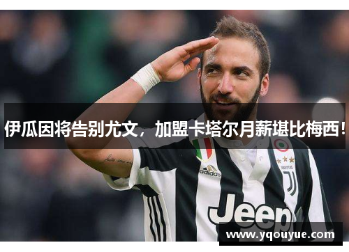 伊瓜因将告别尤文，加盟卡塔尔月薪堪比梅西！