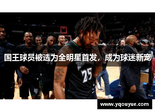国王球员被选为全明星首发，成为球迷新宠