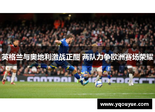 英格兰与奥地利激战正酣 两队力争欧洲赛场荣耀