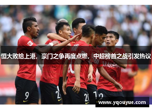 恒大败给上港，豪门之争再度点燃，中超榜首之战引发热议