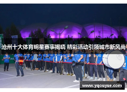 沧州十大体育明星赛事揭晓 精彩活动引领城市新风尚