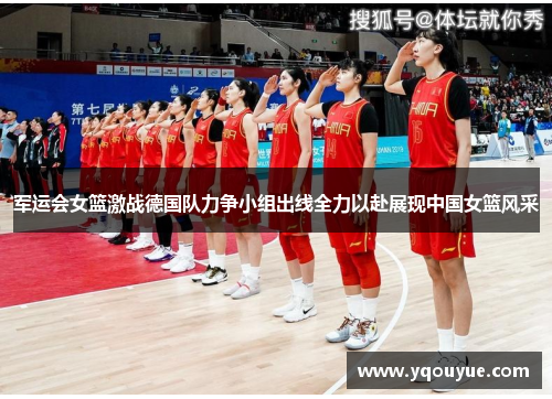 军运会女篮激战德国队力争小组出线全力以赴展现中国女篮风采