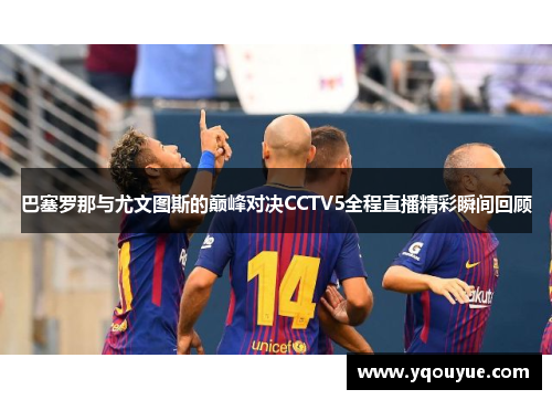 巴塞罗那与尤文图斯的巅峰对决CCTV5全程直播精彩瞬间回顾