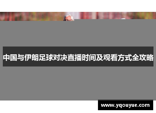 中国与伊朗足球对决直播时间及观看方式全攻略