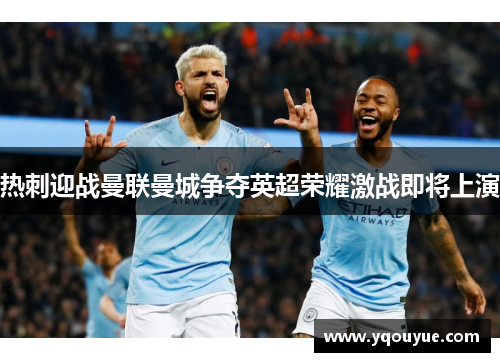 热刺迎战曼联曼城争夺英超荣耀激战即将上演