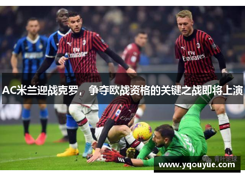 AC米兰迎战克罗，争夺欧战资格的关键之战即将上演