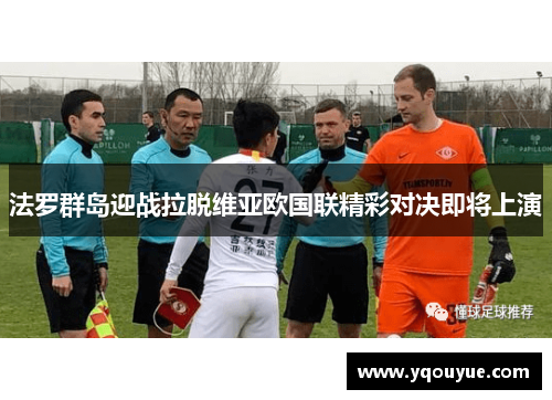 法罗群岛迎战拉脱维亚欧国联精彩对决即将上演