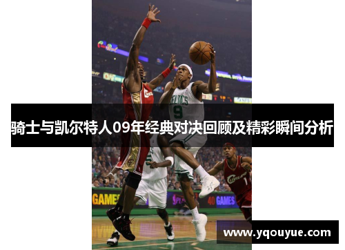 骑士与凯尔特人09年经典对决回顾及精彩瞬间分析
